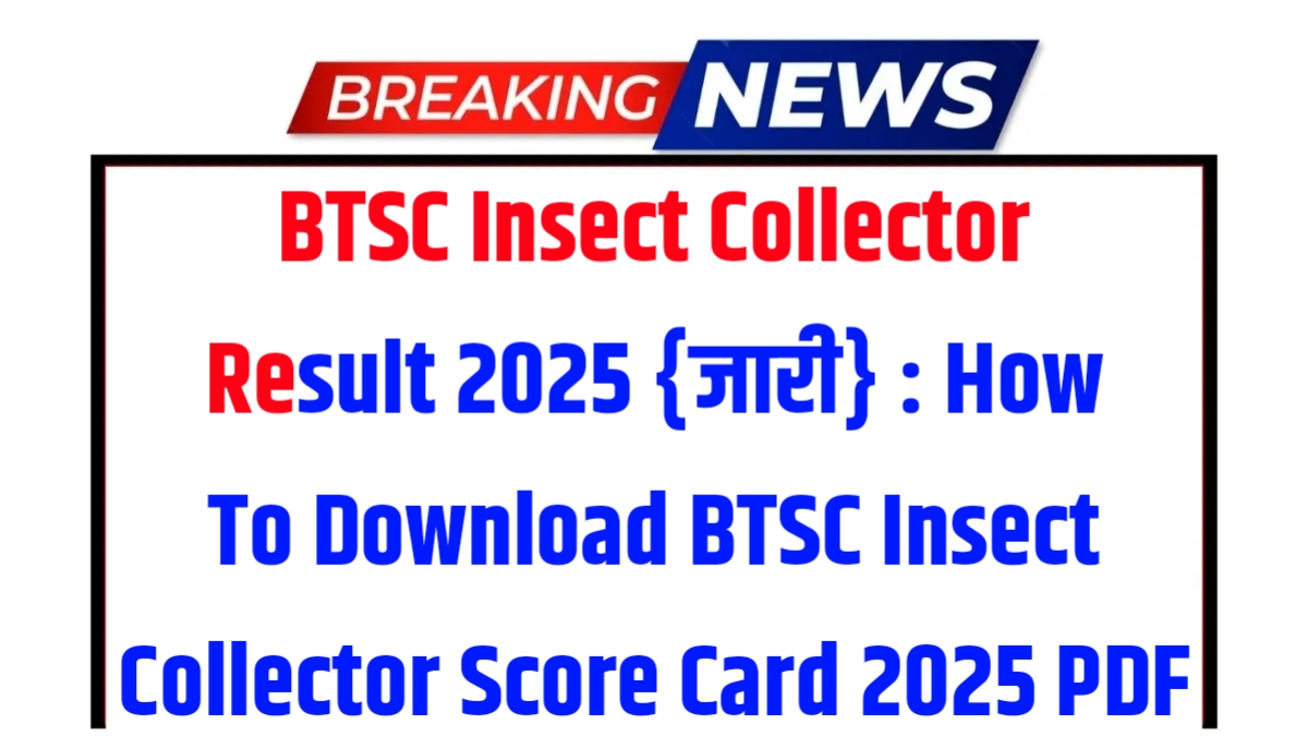 BTSC Insect Collector Result 2025 {जारी} : How To Download BTSC Insect Collector Score Card 2025 PDF